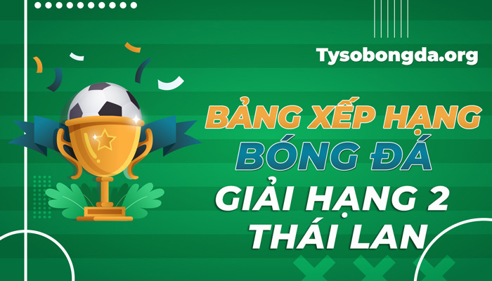 Bảng xếp hạng bóng đá giải hạng 2 Thái Lan mới nhất hôm nay