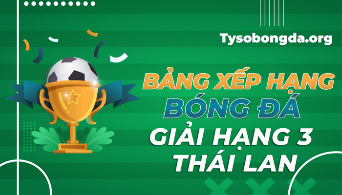 Bảng xếp hạng bóng đá giải hạng 3 Thái Lan mới nhất