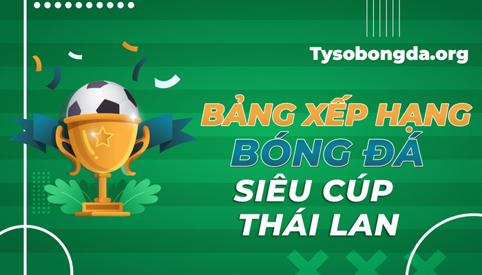 Bảng xếp hạng bóng đá siêu Cúp Thái Lan trực tiếp mới nhất