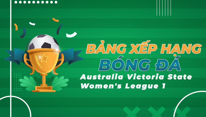 Bảng xếp hạng Australia Victoria State Women’s League 1 mới nhất hôm nay