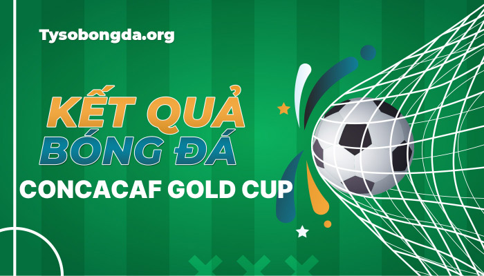 Tỷ số CONCACAF Gold Cup hôm nay | KQBD CONCACAF Gold Cup mới nhất