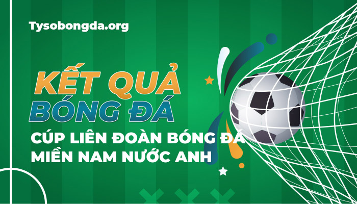 Tỷ số bóng đá Cúp Liên đoàn Bóng đá miền Nam nước Anh mới nhất hôm nay