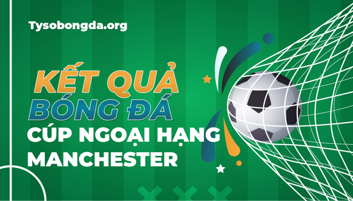 Tỷ số Cúp Ngoại hạng Manchester | KQBD Manchester Premier Cup mới nhất hôm nay