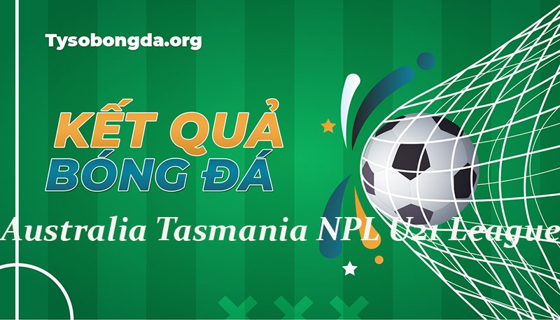 Tỷ số Australia Tasmania NPL U21 League mới nhất hôm nay