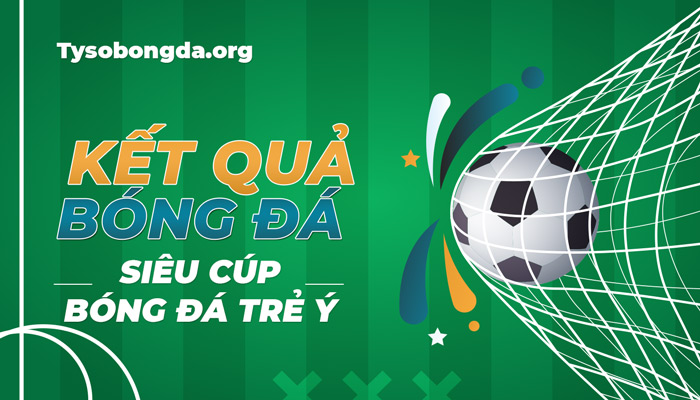 Tỷ số Siêu Cúp bóng đá trẻ Ý | Kết quả Siêu Cúp bóng đá trẻ Ý mới nhất
