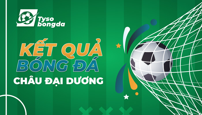 Tỷ số Châu Đại Dương | KQBD Châu Đại Dương mới nhất