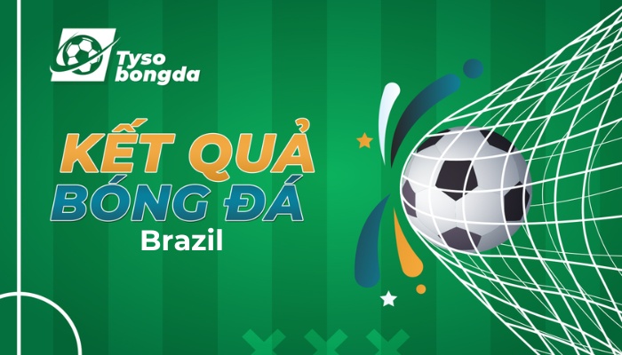 Tỷ số Brazil trực tuyến | Kết quả tỉ số bóng đá Brasil đêm qua rạng sáng nay