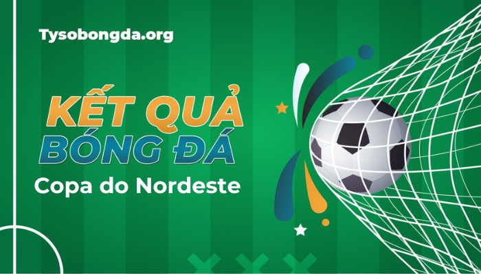 Tỷ số Copa do Nordeste Brazil hôm nay | Kết quả giải Copa do Nordeste Brasil trực tuyến