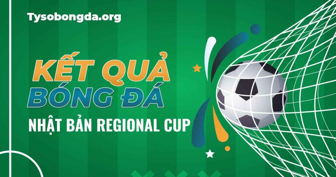Kết quả tỷ số bóng đá Nhật Bản Regional Cup mới nhất hôm nay