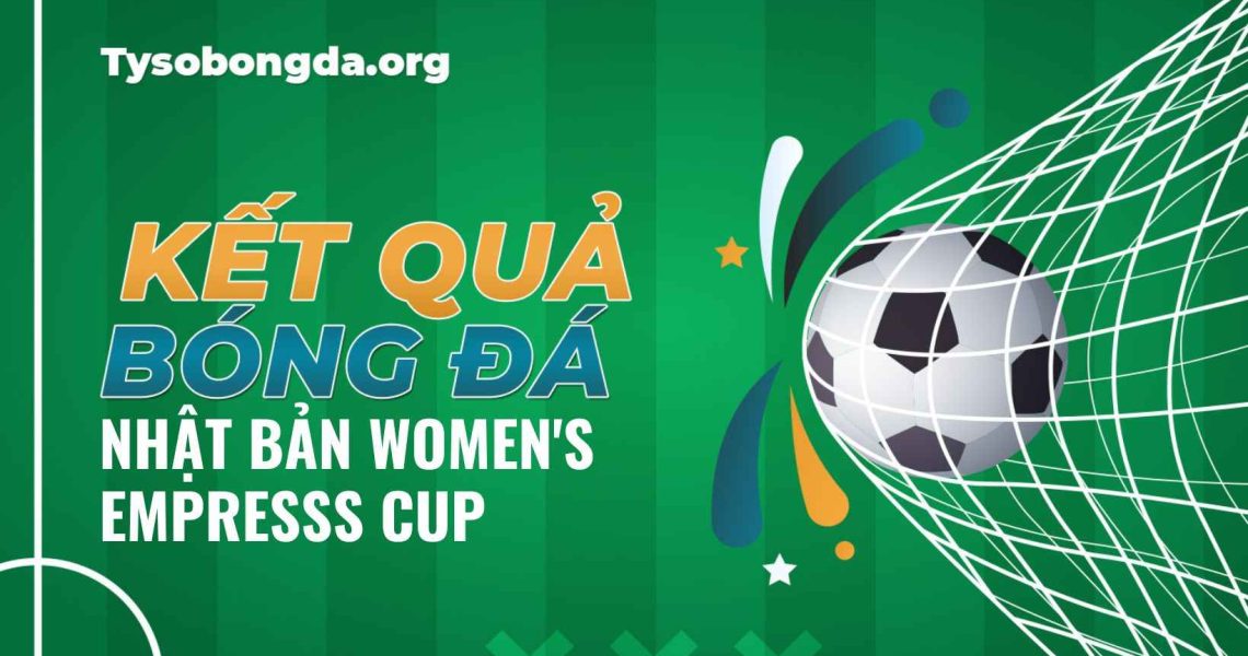 Xem kết quả tỷ số bóng đá Nhật Bản Women’s Empress Cup nhanh nhất