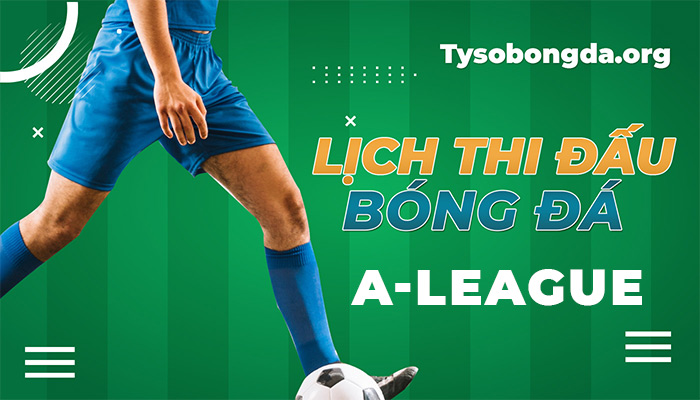 Lịch thi đấu A-League hôm nay | Lịch đấu giải A-League trực tuyến 24/7