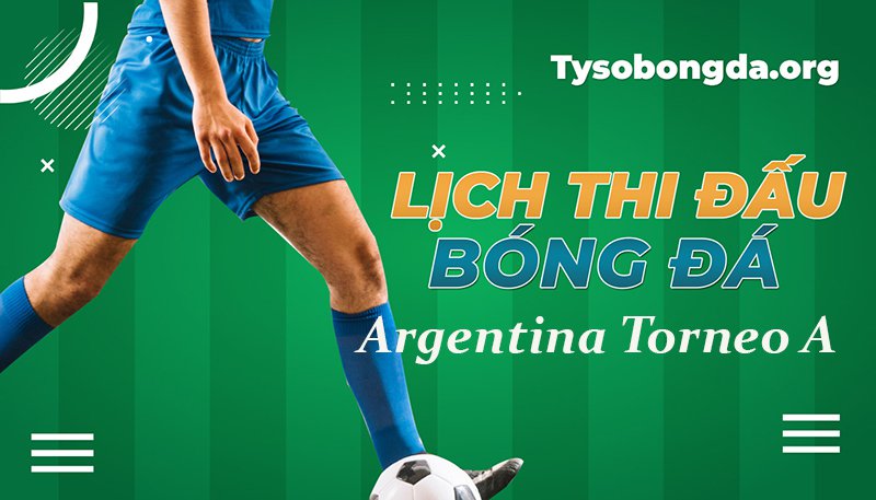 Lịch thi đấu Argentina Torneo A mới nhất hôm nay
