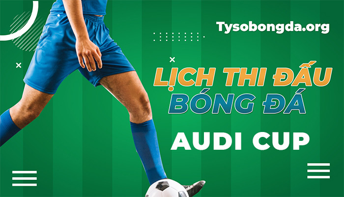 Lịch thi đấu Audi Cup ngày mai | Lịch đấu sắp tới của giải Audi Cup