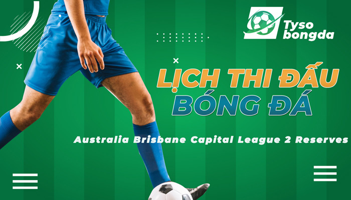Lịch thi đấu Australia Brisbane Capital League 2 Reserves mới nhất hôm nay