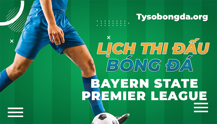 Lịch thi đấu Bayern State Premier League hôm nay và rạng sáng ngày mai