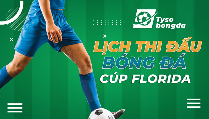 Lịch thi đấu Cúp Florida cập nhật mới nhất hôm nay, ngày mai