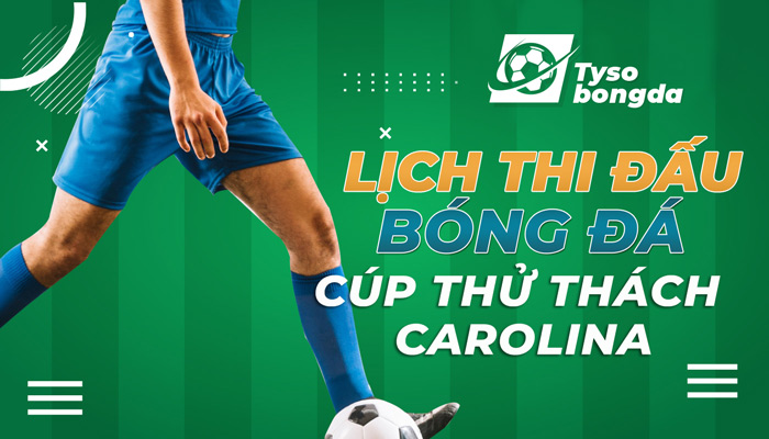 Lịch thi đấu bóng đá Cúp Thử Thách Carolina cập nhật mới nhất