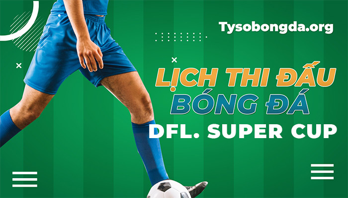 Lịch thi đấu Siêu Cúp Đức hôm nay | LTĐ Super Cup mới nhất