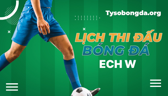 Lịch thi đấu ECH W hôm nay | Lịch đấu giải ECH W trực tuyến 24/7