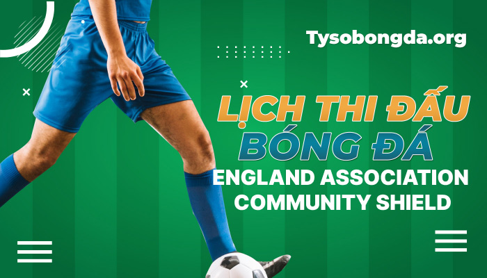 Lịch thi đấu bóng đá England Association Community Shield mới nhất hôm nay