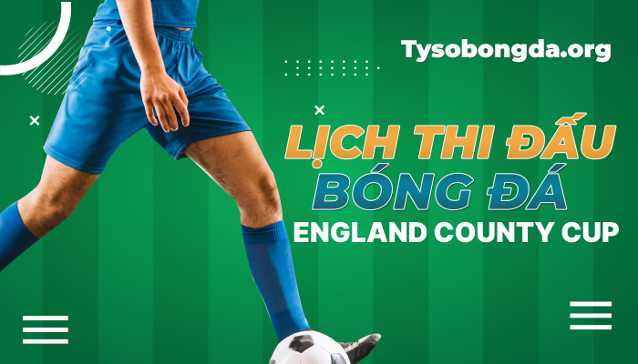 Lịch thi đấu England County Cup hôm nay | LTĐ England County Cup mới nhất
