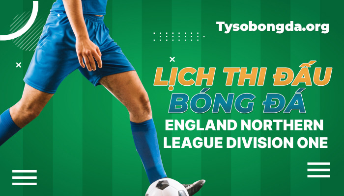 Lịch thi đấu England Northern League Division One cập nhật trực tuyến 24/7