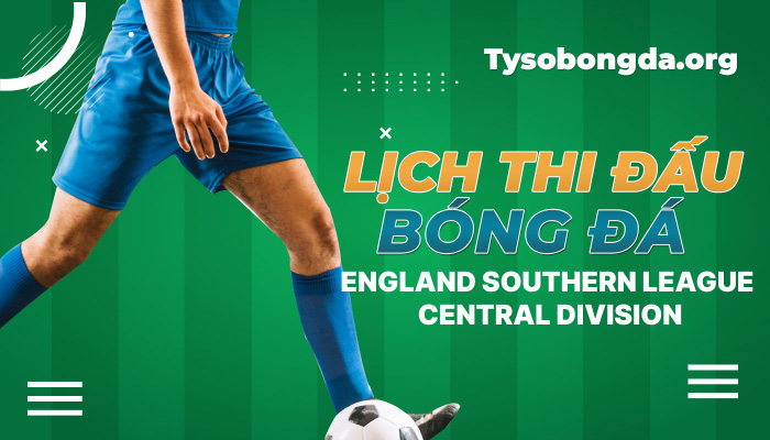 Lịch thi đấu England Southern League Central Division mới nhất hôm nay