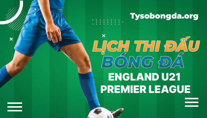Lịch thi đấu bóng đá England U21 Premier League mới nhất hôm nay