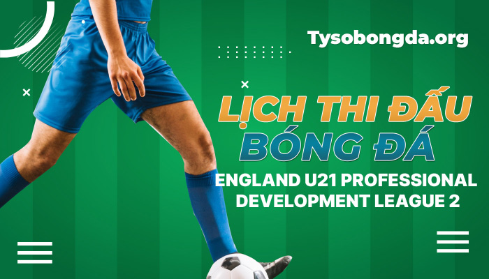 Lịch thi đấu bóng đá England U21 Professional Development League 2 hôm nay