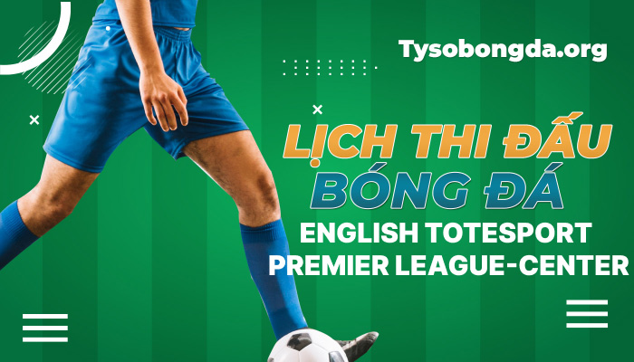 Lịch thi đấu bóng đá English Totesport Premier League-Center mới nhất hôm nay