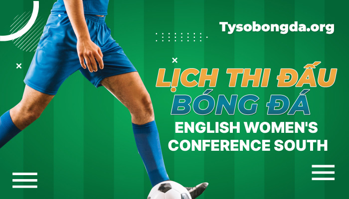 Lịch thi đấu bóng đá English Women’s Conference South mới nhất hôm nay