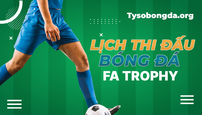 Lịch thi đấu FA Trophy hôm nay | LTĐ FA Trophy mới nhất