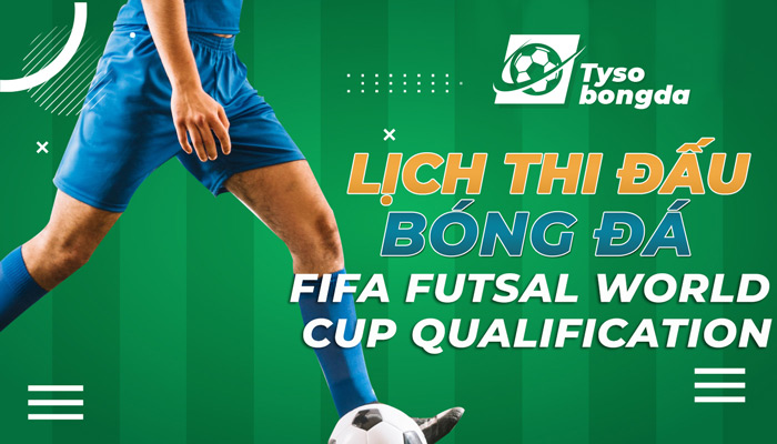 Lịch thi đấu FIFA Futsal World Cup qualification (UEFA) hôm nay, ngày mai