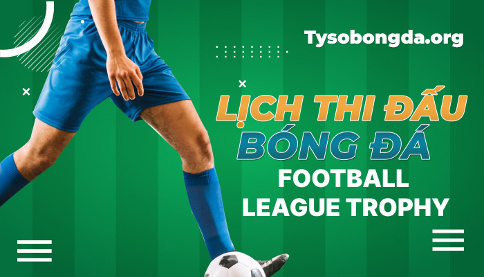 Lịch thi đấu bóng đá Football League Trophy mới nhất hôm nay