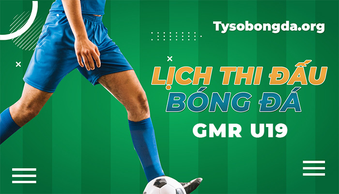 Lịch thi đấu GMR U19 hôm nay | Lịch đấu giải GMR U19 trực tuyến 24/7