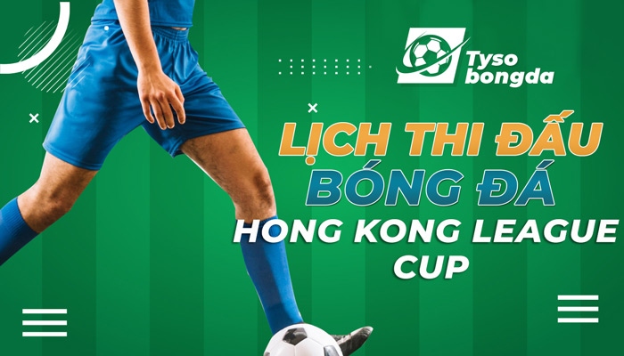 Lịch thi đấu bóng đá Chinese Hong Kong League Cup cập nhật mới nhất