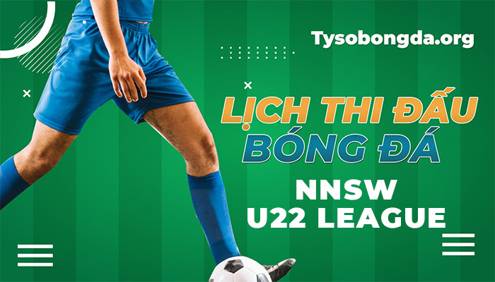 Lịch thi đấu NNSW U22 League hôm qua | LTĐ NNSW U22 League sắp tới
