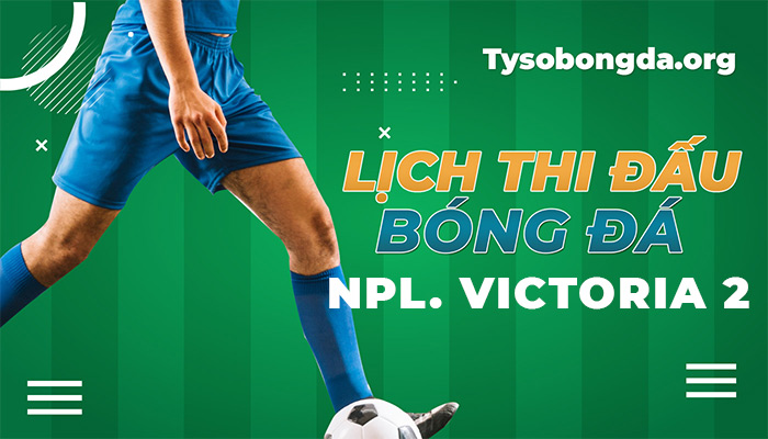 Lịch thi đấu NPL Victoria 2 hôm qua | LTĐ NPL Victoria 2 sắp tới
