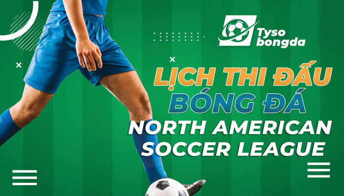 Lịch thi đấu bóng đá North American Soccer League mới nhất hôm nay