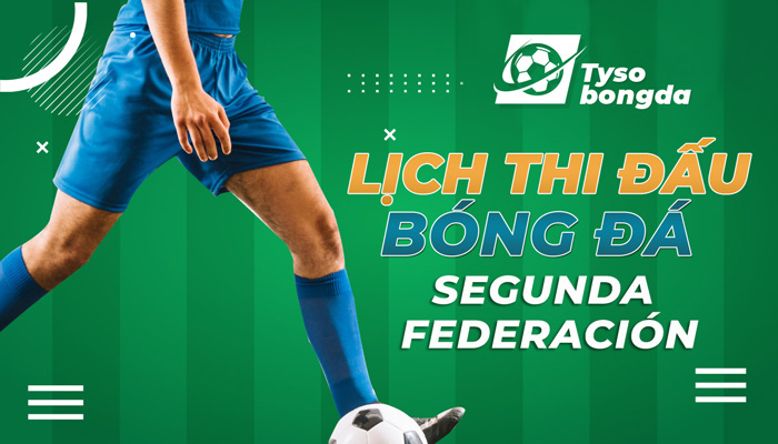 Lịch thi đấu Spain Segunda Federación cập nhật mới nhất hôm nay