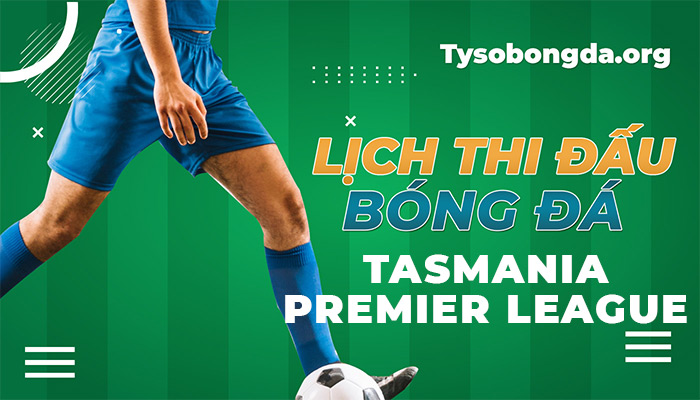 Lịch thi đấu Tasmania Premier League thông tin mới nhất hôm nay