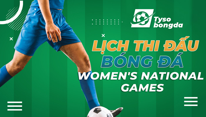 Lịch thi đấu bóng đá Women’s National Games trực tiếp mới nhất