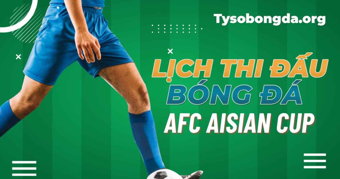 Lịch thi đấu AFC Asian Cup | Lịch AFC Asian Cup cập nhật hôm nay