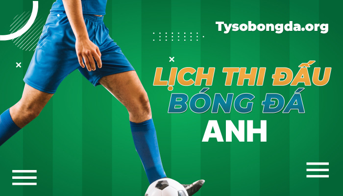 Lịch thi đấu bóng đá Anh hôm nay | LTĐ Anh mới nhất