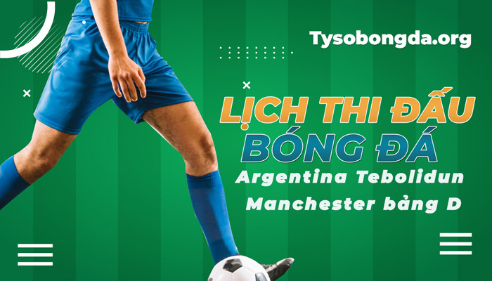 Lịch thi đấu Argentina Tebolidun League Manchester bảng D mới nhất