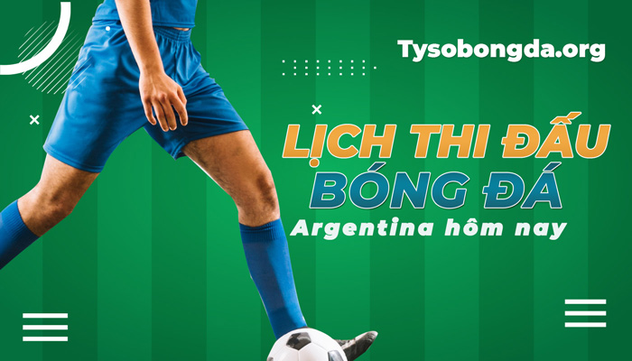 Lịch thi đấu bóng đá Argentina cập nhật mới nhất hôm nay