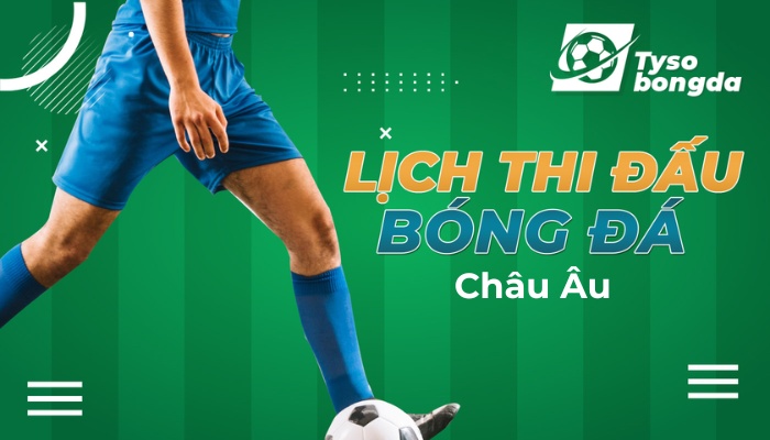 Lịch thi đấu châu Âu trực tiếp hôm nay | Lịch đấu bóng đá châu Âu trực tuyến