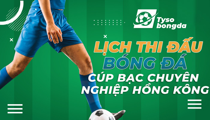 Lịch thi đấu bóng đá Cúp Bạc Chuyên nghiệp Hồng Kông hôm nay mới nhất