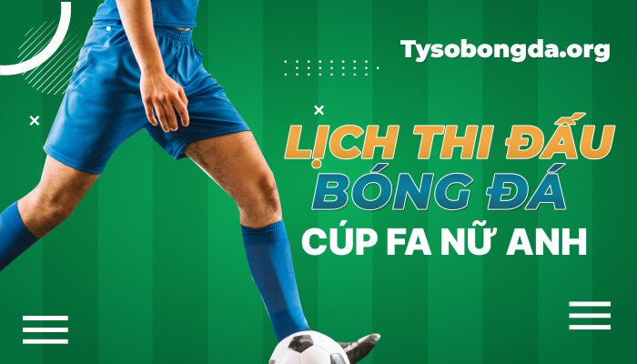 Lịch thi đấu Cúp FA nữ Anh hôm qua | LTĐ FA Women’s Cup mới nhất