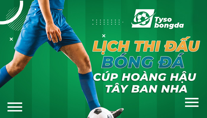 Lịch thi đấu bóng đá Cúp Hoàng Hậu Tây Ban Nha mới nhất